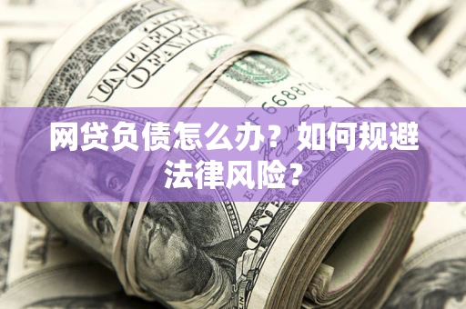武汉网贷负债怎么办？如何规避法律风险？