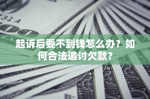武汉起诉后要不到钱怎么办？如何合法追讨欠款？