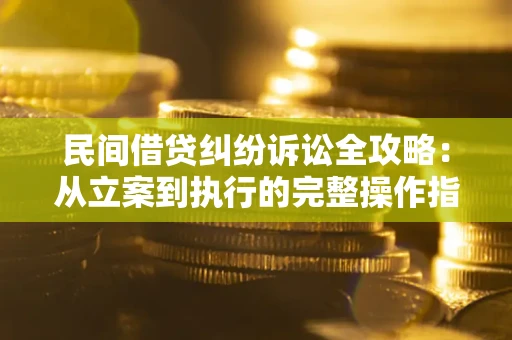武汉民间借贷纠纷诉讼全攻略：从立案到执行的完整操作指南