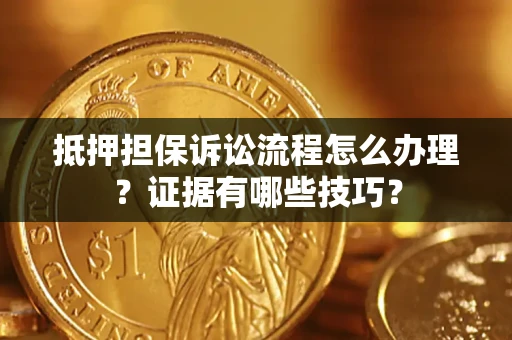 武汉抵押担保诉讼流程怎么办理？证据有哪些技巧？
