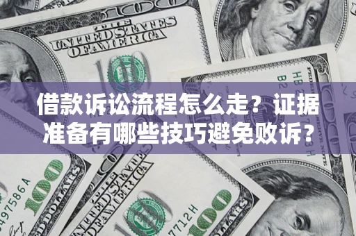武汉借款诉讼流程怎么走？证据准备有哪些技巧避免败诉？