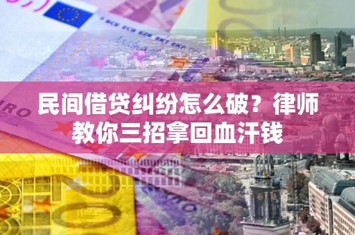 武汉民间借贷纠纷怎么破？律师教你三招拿回血汗钱