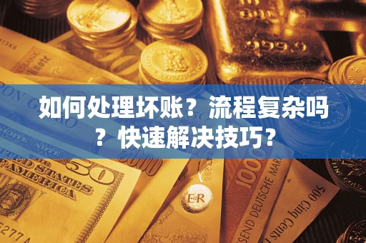 武汉如何处理坏账？流程复杂吗？快速解决技巧？