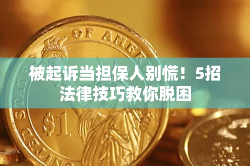武汉被起诉当担保人别慌！5招法律技巧救你脱困