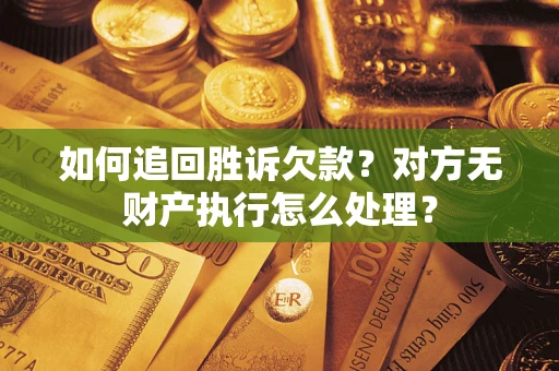 武汉如何追回胜诉欠款？对方无财产执行怎么处理？