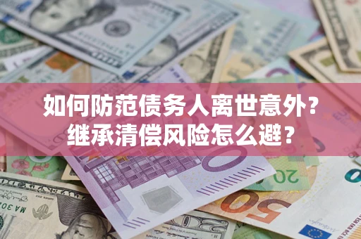 武汉如何防范债务人离世意外？继承清偿风险怎么避？