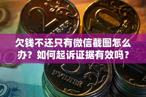 武汉欠钱不还只有微信截图怎么办？如何起诉证据有效吗？