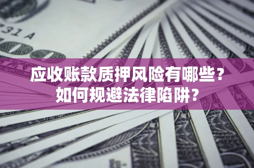 武汉应收账款质押风险有哪些？如何规避法律陷阱？
