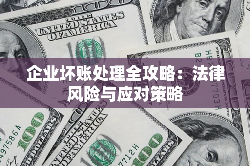 武汉企业坏账处理全攻略：法律风险与应对策略