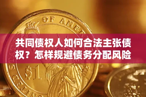 武汉共同债权人如何合法主张债权？怎样规避债务分配风险？