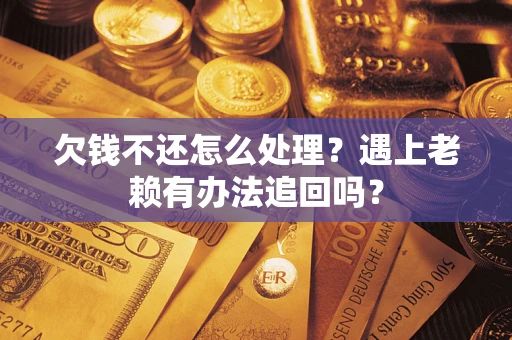 武汉欠钱不还怎么处理？遇上老赖有办法追回吗？