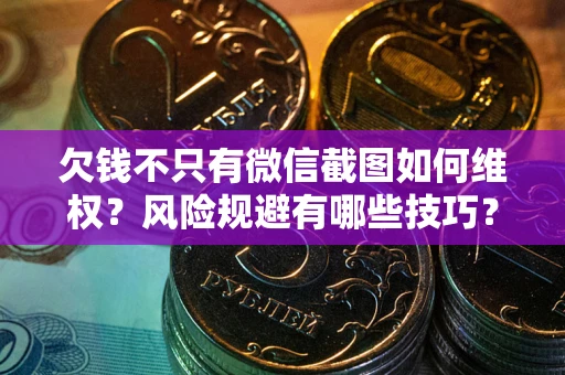 武汉欠钱不只有微信截图如何维权？风险规避有哪些技巧？