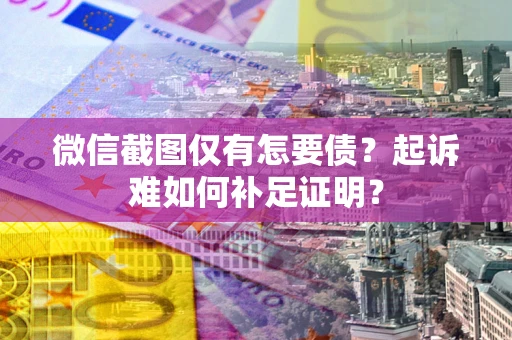 武汉微信截图仅有怎要债？起诉难如何补足证明？