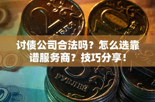 武汉讨债公司合法吗？怎么选靠谱服务商？技巧分享！