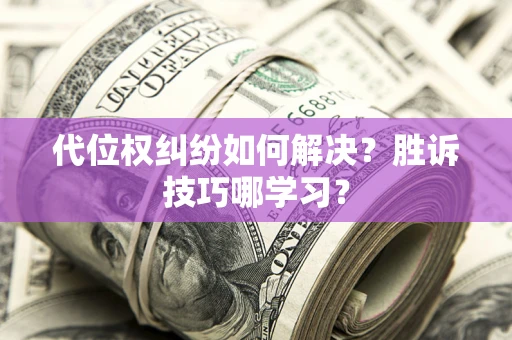 武汉代位权纠纷如何解决？胜诉技巧哪学习？