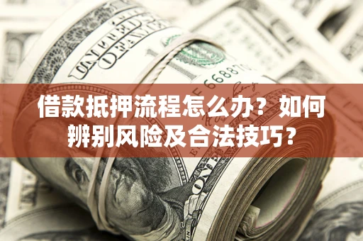 武汉借款抵押流程怎么办？如何辨别风险及合法技巧？