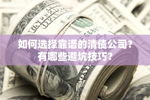 武汉如何选择靠谱的清债公司？有哪些避坑技巧？