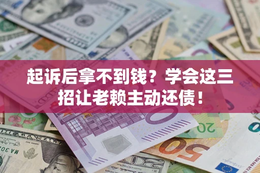 武汉起诉后拿不到钱？学会这三招让老赖主动还债！