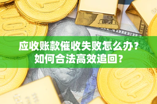 武汉应收账款催收失败怎么办？如何合法高效追回？