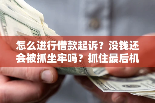 武汉怎么进行借款起诉？没钱还会被抓坐牢吗？抓住最后机会！