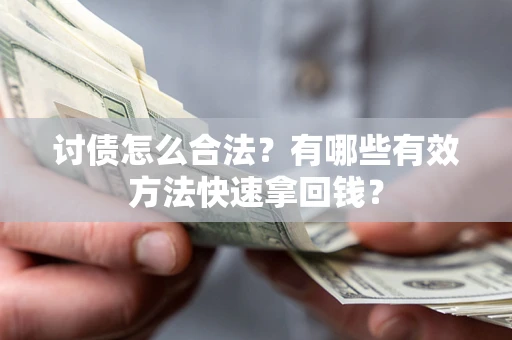 武汉讨债怎么合法？有哪些有效方法快速拿回钱？