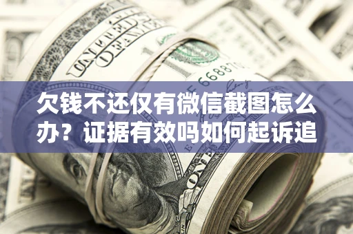 武汉欠钱不还仅有微信截图怎么办？证据有效吗如何起诉追回欠款？