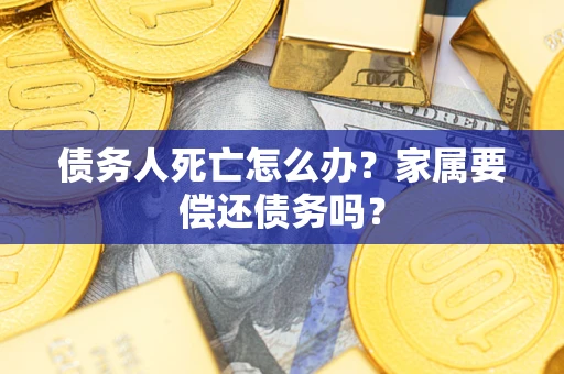 武汉债务人死亡怎么办？家属要偿还债务吗？