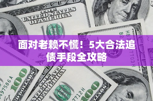 武汉面对老赖不慌！5大合法追债手段全攻略