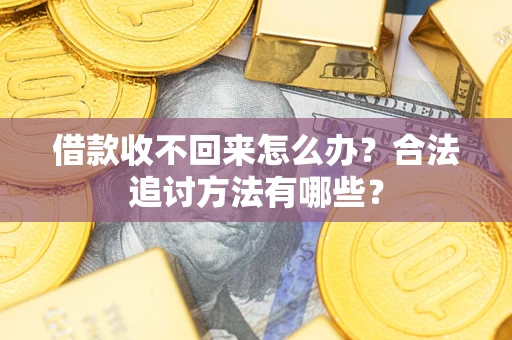 武汉借款收不回来怎么办？合法追讨方法有哪些？