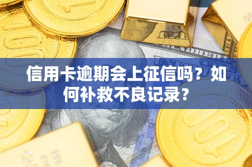 武汉信用卡逾期会上征信吗？如何补救不良记录？