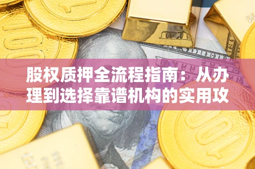 武汉股权质押全流程指南：从办理到选择靠谱机构的实用攻略