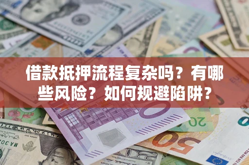 武汉借款抵押流程复杂吗？有哪些风险？如何规避陷阱？