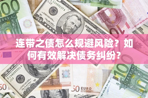 武汉连带之债怎么规避风险？如何有效解决债务纠纷？