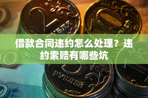 武汉借款合同违约怎么处理？违约索赔有哪些坑