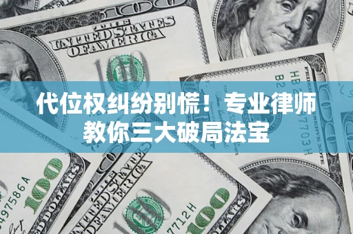 武汉代位权纠纷别慌！专业律师教你三大破局法宝