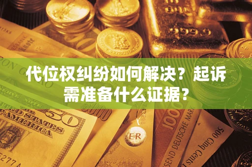 武汉代位权纠纷如何解决？起诉需准备什么证据？