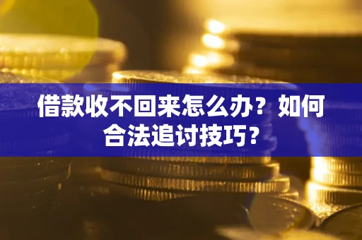 武汉借款收不回来怎么办？如何合法追讨技巧？