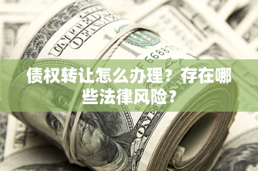 武汉债权转让怎么办理？存在哪些法律风险？