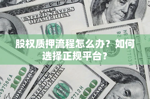 武汉股权质押流程怎么办？如何选择正规平台？
