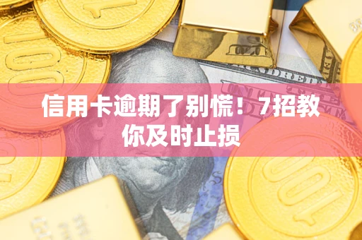 武汉信用卡逾期了别慌！7招教你及时止损