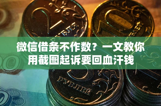 武汉微信借条不作数？一文教你用截图起诉要回血汗钱