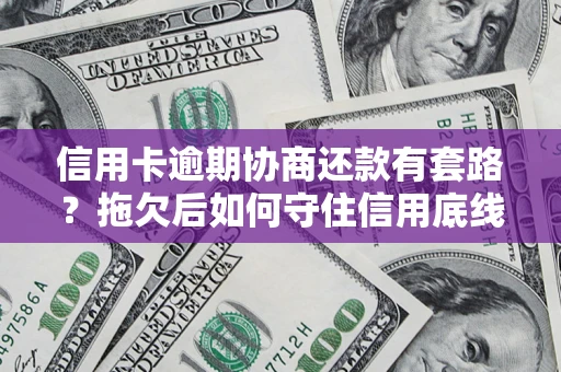 武汉信用卡逾期协商还款有套路？拖欠后如何守住信用底线？