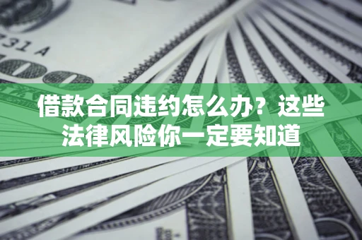 武汉借款合同违约怎么办？这些法律风险你一定要知道