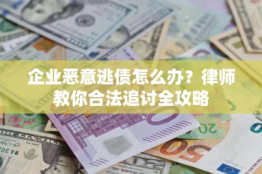 武汉企业恶意逃债怎么办？律师教你合法追讨全攻略