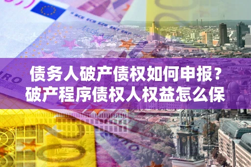 武汉债务人破产债权如何申报？破产程序债权人权益怎么保障？