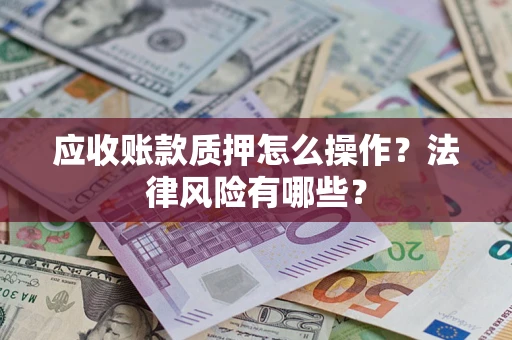 武汉应收账款质押怎么操作？法律风险有哪些？