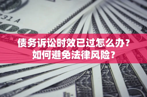 武汉债务诉讼时效已过怎么办？如何避免法律风险？