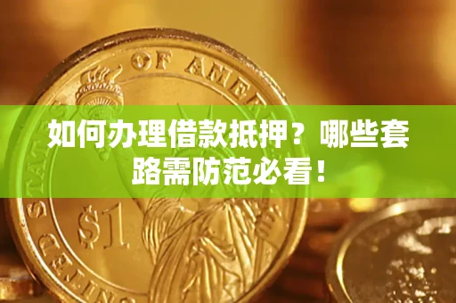 武汉如何办理借款抵押？哪些套路需防范必看！