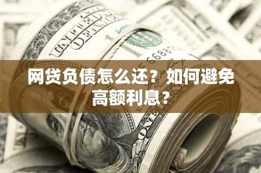 武汉网贷负债怎么还？如何避免高额利息？