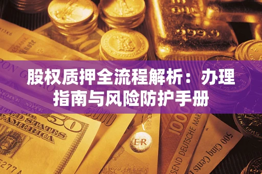 武汉股权质押全流程解析：办理指南与风险防护手册